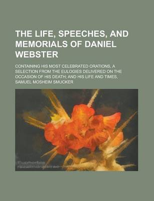 Book cover for The Life, Speeches, and Memorials of Daniel Webster; Containing His Most Celebrated Orations, a Selection from the Eulogies Delivered on the