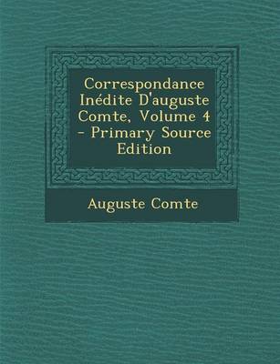 Book cover for Correspondance Inedite D'Auguste Comte, Volume 4 - Primary Source Edition