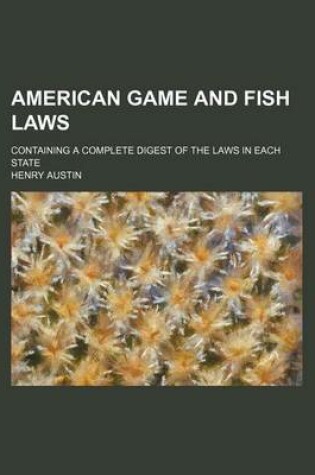 Cover of American Game and Fish Laws; Containing a Complete Digest of the Laws in Each State