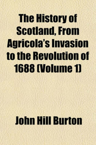 Cover of The History of Scotland, from Agricola's Invasion to the Revolution of 1688 (Volume 1)