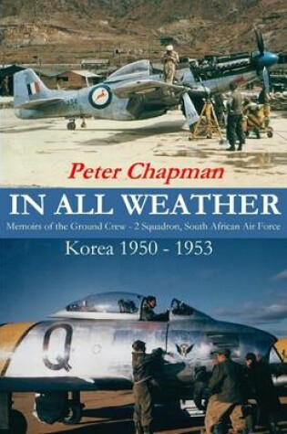 Cover of In All Weather: Memoirs of the Ground Crew - 2 Squadron, South African Air Force: Korea 1950 - 1953