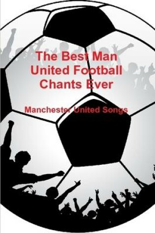 Cover of The Best Man United Football Chants Ever - Manchester United Songs