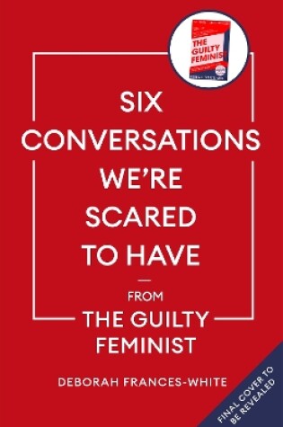 Cover of Six Conversations We're Scared to Have - from the Guilty Feminist