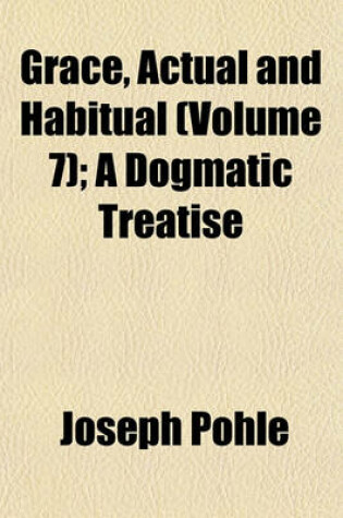 Cover of Grace, Actual and Habitual (Volume 7); A Dogmatic Treatise