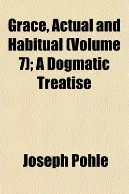 Book cover for Grace, Actual and Habitual (Volume 7); A Dogmatic Treatise