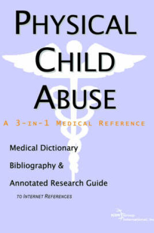 Cover of Physical Child Abuse - A Medical Dictionary, Bibliography, and Annotated Research Guide to Internet References