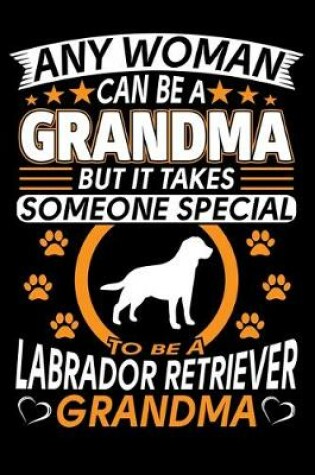 Cover of Any Woman Can Be A Grandma But It Takes Someone Special To Be A Labrador Grandma