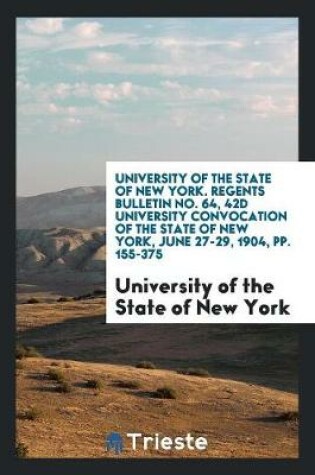 Cover of University of the State of New York. Regents Bulletin No. 64, 42d University Convocation of the State of New York, June 27-29, 1904, Pp. 155-375