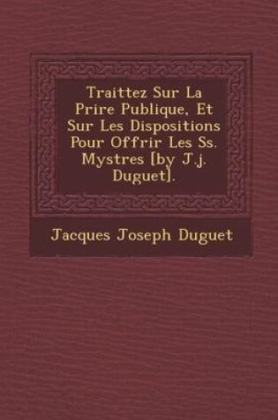 Cover of Traittez Sur La Pri Re Publique, Et Sur Les Dispositions Pour Offrir Les SS. Myst Res [By J.J. Duguet].