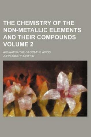 Cover of The Chemistry of the Non-Metallic Elements and Their Compounds Volume 2; Air-Water-The Gases-The Acids