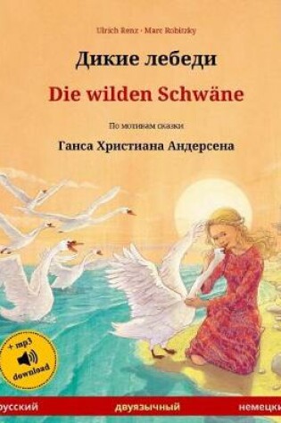 Cover of Dikie Lebedi - Die Wilden Schwane. Bilingual Children's Book Adapted from a Fairy Tale by Hans Christian Andersen (Russian - German)