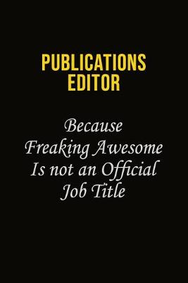 Book cover for Publications Editor Because Freaking Awesome Is Not An Official Job Title
