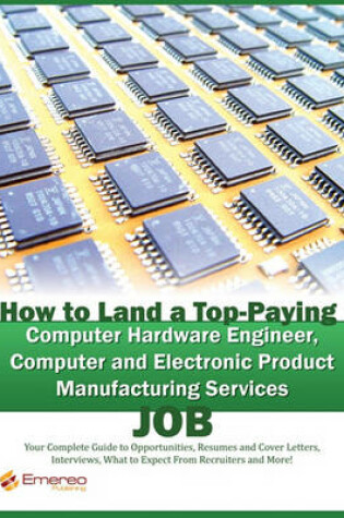 Cover of How to Land a Top-Paying Computer Hardware Engineer, Computer and Electronic Product Manufacturing Services Job