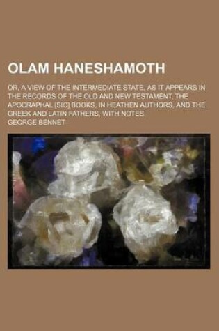 Cover of Olam Haneshamoth; Or, a View of the Intermediate State, as It Appears in the Records of the Old and New Testament, the Apocraphal [Sic] Books, in Heat