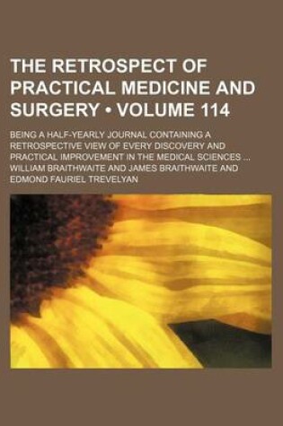 Cover of The Retrospect of Practical Medicine and Surgery (Volume 114); Being a Half-Yearly Journal Containing a Retrospective View of Every Discovery and Practical Improvement in the Medical Sciences