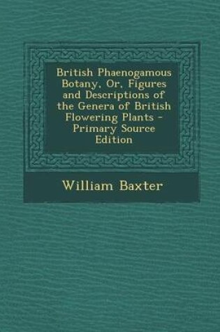 Cover of British Phaenogamous Botany, Or, Figures and Descriptions of the Genera of British Flowering Plants - Primary Source Edition