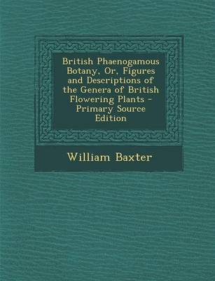 Book cover for British Phaenogamous Botany, Or, Figures and Descriptions of the Genera of British Flowering Plants - Primary Source Edition