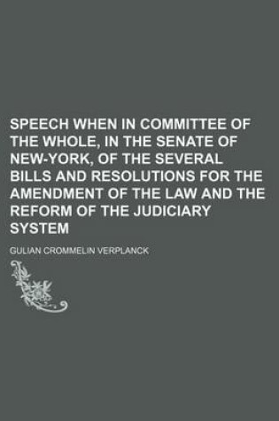 Cover of Speech When in Committee of the Whole, in the Senate of New-York, of the Several Bills and Resolutions for the Amendment of the Law and the Reform of the Judiciary System