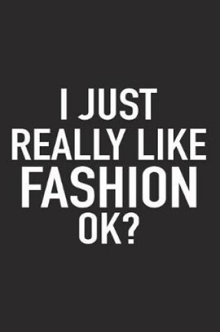 Cover of I Just Really Like Fashion Ok?