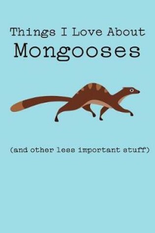 Cover of Things I Love about Mongooses (and Other Less Important Stuff)