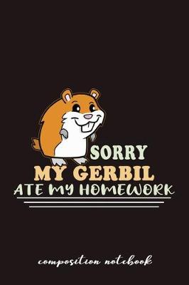 Book cover for Sorry My Gerbil Ate My Homework Composition Notebook