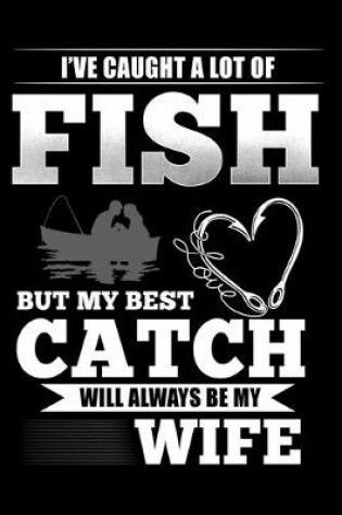 Cover of I've Caught A Lot of Fish But My Best Catch Will Always Be My Wife