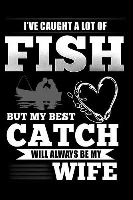 Book cover for I've Caught A Lot of Fish But My Best Catch Will Always Be My Wife