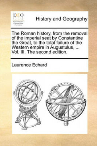 Cover of The Roman history, from the removal of the imperial seat by Constantine the Great, to the total failure of the Western empire in Augustulus, ... Vol. III. The second edition.