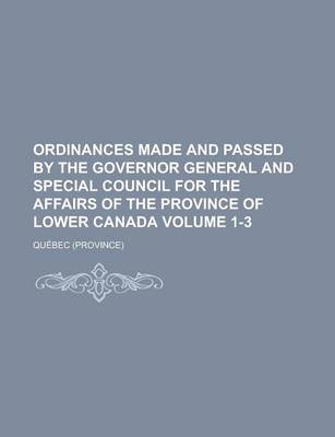 Book cover for Ordinances Made and Passed by the Governor General and Special Council for the Affairs of the Province of Lower Canada Volume 1-3