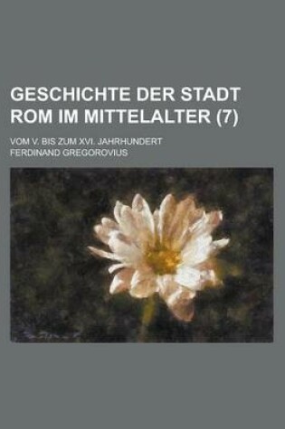 Cover of Geschichte Der Stadt ROM Im Mittelalter (7); Vom V. Bis Zum XVI. Jahrhundert