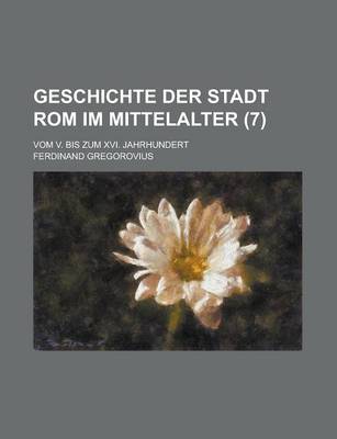 Book cover for Geschichte Der Stadt ROM Im Mittelalter (7); Vom V. Bis Zum XVI. Jahrhundert