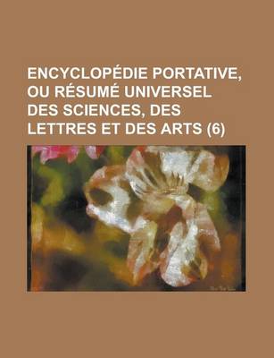 Book cover for Encyclopedie Portative, Ou Resume Universel Des Sciences, Des Lettres Et Des Arts (6 )