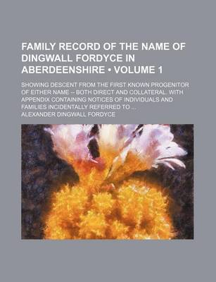 Book cover for Family Record of the Name of Dingwall Fordyce in Aberdeenshire (Volume 1); Showing Descent from the First Known Progenitor of Either Name -- Both Direct and Collateral. with Appendix Containing Notices of Individuals and Families Incidentally Referred to