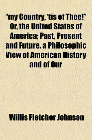 Cover of "My Country, 'Tis of Thee!" Or, the United States of America; Past, Present and Future. a Philosophic View of American History and of Our