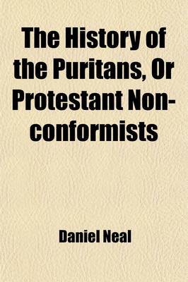 Book cover for The History of the Puritans, or Protestant Non-Conformists (Volume 4); With an Account of Their Principles Their Attempts for a Further Reformation in the Church Their Sufferings and the Lives and Characters of Their Most Considerable Divines