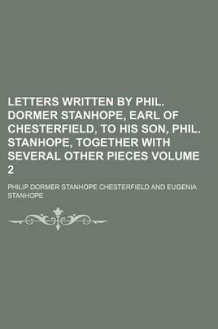 Cover of Letters Written by Phil. Dormer Stanhope, Earl of Chesterfield, to His Son, Phil. Stanhope, Together with Several Other Pieces Volume 2