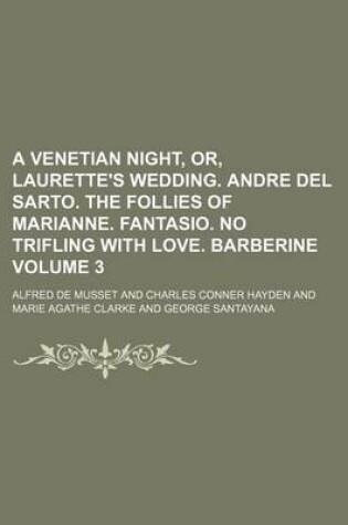 Cover of A Venetian Night, Or, Laurette's Wedding. Andre del Sarto. the Follies of Marianne. Fantasio. No Trifling with Love. Barberine Volume 3