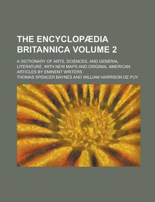 Book cover for The Encyclopaedia Britannica; A Dictionary of Arts, Sciences, and General Literature, with New Maps and Original American Articles by Eminent Writers Volume 2