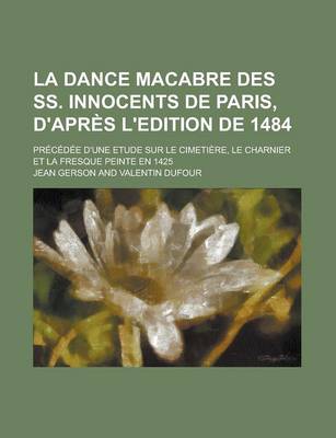 Book cover for La Dance Macabre Des SS. Innocents de Paris, D'Apres L'Edition de 1484; Precedee D'Une Etude Sur Le Cimetiere, Le Charnier Et La Fresque Peinte En 142
