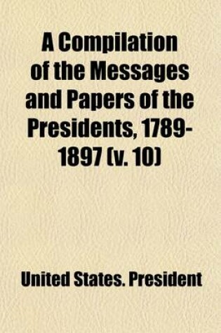 Cover of A Compilation of the Messages and Papers of the Presidents, 1789-1897 (Volume 10); Appendix, Index