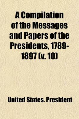 Book cover for A Compilation of the Messages and Papers of the Presidents, 1789-1897 (Volume 10); Appendix, Index