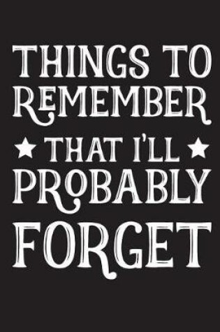 Cover of Things To Remember That I'll Probably Forget