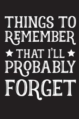 Book cover for Things To Remember That I'll Probably Forget