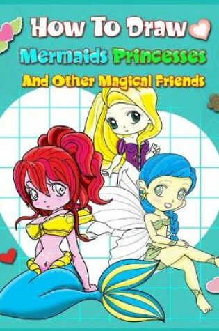 Cover of How To Draw Mermaids Princesses And Other Magical Friends