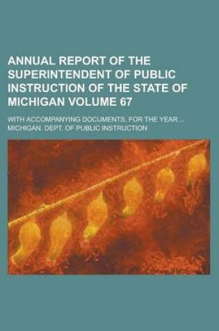 Cover of Annual Report of the Superintendent of Public Instruction of the State of Michigan; With Accompanying Documents, for the Year ... Volume 67