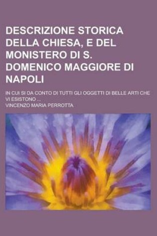 Cover of Descrizione Storica Della Chiesa, E del Monistero Di S. Domenico Maggiore Di Napoli; In Cui Si Da Conto Di Tutti Gli Oggetti Di Belle Arti Che VI Esis