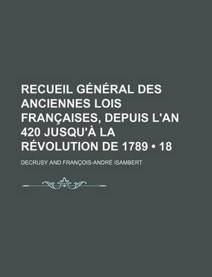 Book cover for Recueil General Des Anciennes Lois Francaises, Depuis L'An 420 Jusqu'a La Revolution de 1789 (18); Aout 1661 - 31 Decembre 1671