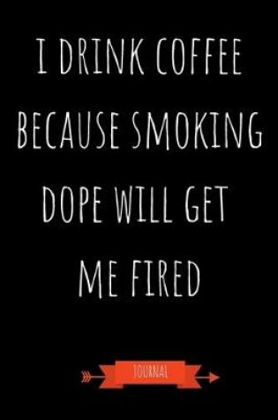 Cover of I Drink Coffee Because Smoking Dope Will Get Me Fired Journal