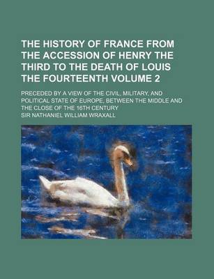 Book cover for The History of France from the Accession of Henry the Third to the Death of Louis the Fourteenth Volume 2; Preceded by a View of the Civil, Military, and Political State of Europe, Between the Middle and the Close of the 16th Century