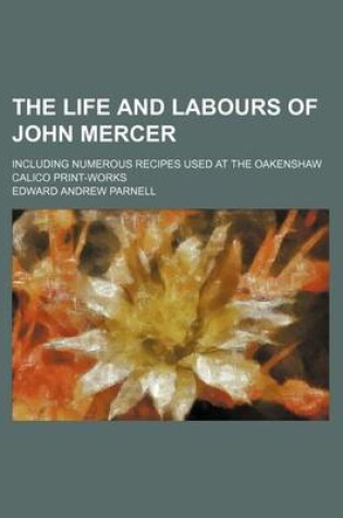 Cover of The Life and Labours of John Mercer; Including Numerous Recipes Used at the Oakenshaw Calico Print-Works